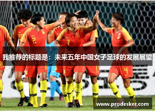 我推荐的标题是：未来五年中国女子足球的发展展望